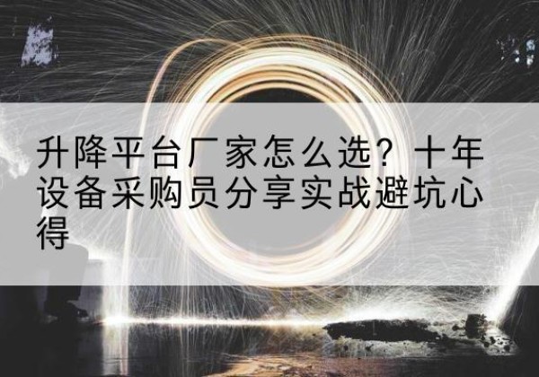 肃州升降平台厂家-怎么选？十年设备采购员分享实战避坑心得
