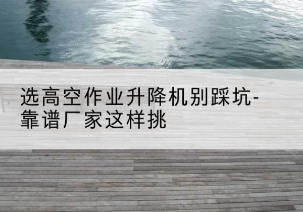 肃州剪叉式升降机厂家-选高空作业升降机别踩坑-靠谱厂家这样挑