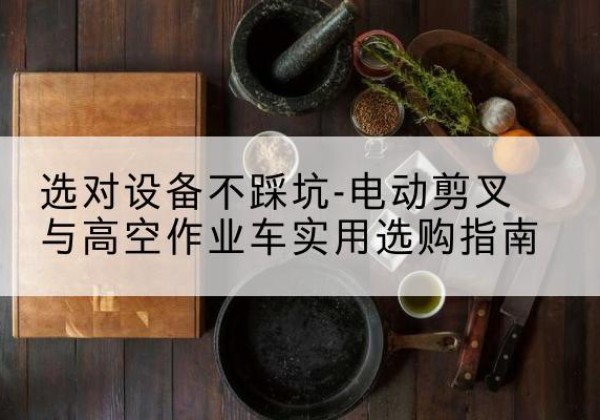肃州电动剪叉升降平台怎么选-选对设备不踩坑-电动剪叉与高空作业车实用选购指南