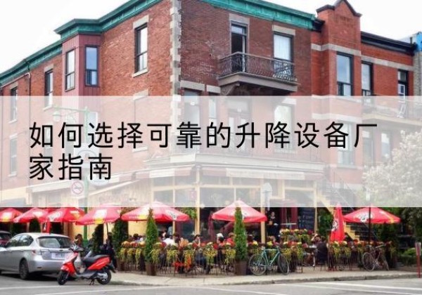 肃州电动升降机厂家-如何选择可靠的升降设备厂家指南