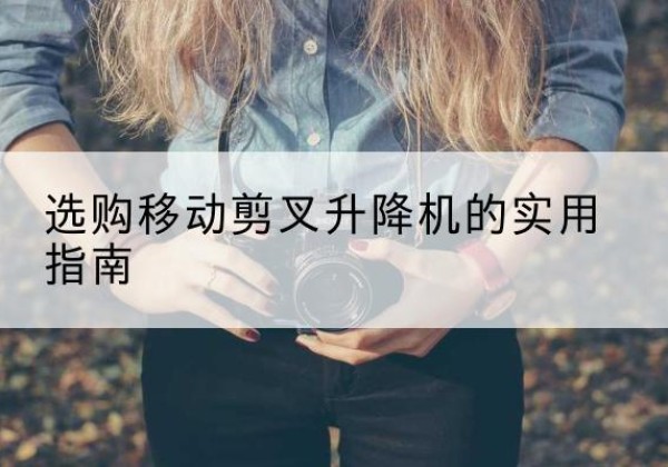 肃州移动剪叉升降机怎么选-选购移动剪叉升降机的实用指南