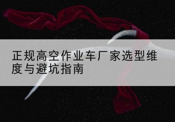肃州高空作业车厂家-正规选型维度与避坑指南